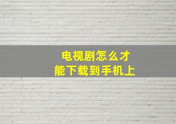 电视剧怎么才能下载到手机上