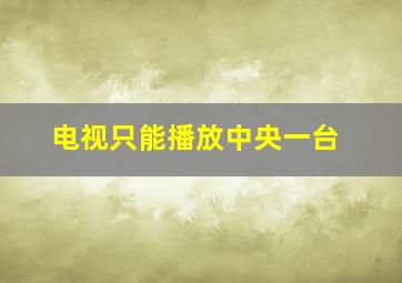 电视只能播放中央一台