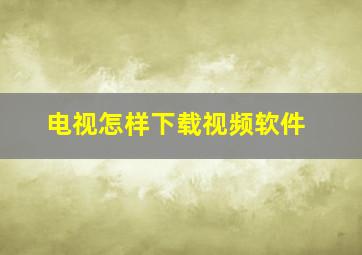 电视怎样下载视频软件