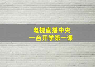 电视直播中央一台开学第一课