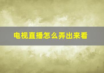 电视直播怎么弄出来看