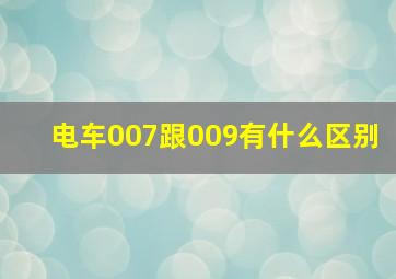 电车007跟009有什么区别