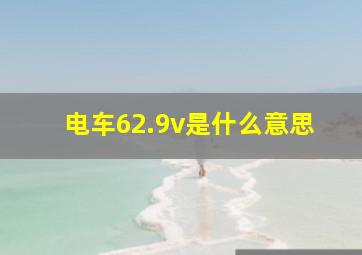 电车62.9v是什么意思