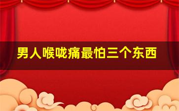 男人喉咙痛最怕三个东西