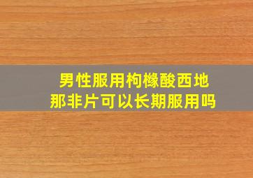 男性服用枸橼酸西地那非片可以长期服用吗