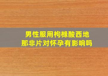 男性服用枸橼酸西地那非片对怀孕有影响吗