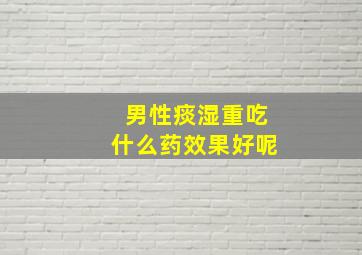 男性痰湿重吃什么药效果好呢