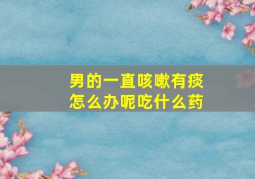 男的一直咳嗽有痰怎么办呢吃什么药