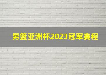 男篮亚洲杯2023冠军赛程