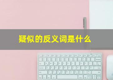 疑似的反义词是什么