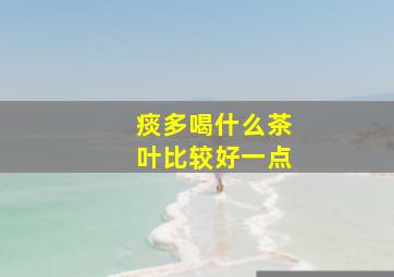 痰多喝什么茶叶比较好一点