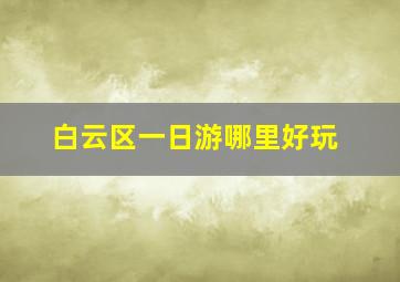 白云区一日游哪里好玩