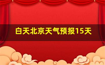 白天北京天气预报15天