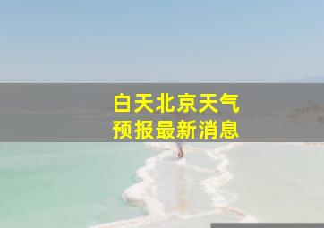 白天北京天气预报最新消息