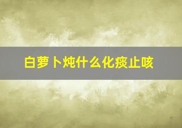 白萝卜炖什么化痰止咳