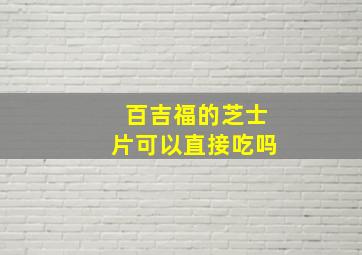 百吉福的芝士片可以直接吃吗