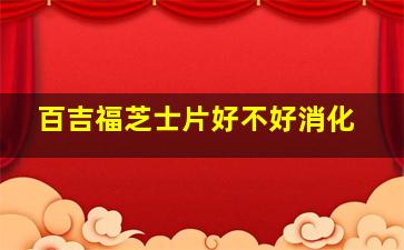 百吉福芝士片好不好消化