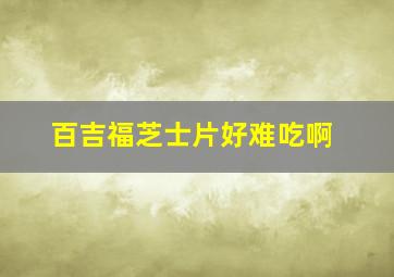 百吉福芝士片好难吃啊