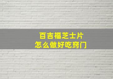 百吉福芝士片怎么做好吃窍门