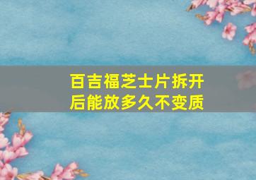 百吉福芝士片拆开后能放多久不变质