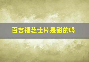 百吉福芝士片是甜的吗