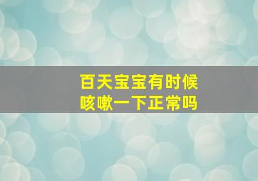 百天宝宝有时候咳嗽一下正常吗