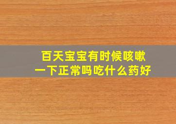 百天宝宝有时候咳嗽一下正常吗吃什么药好