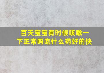 百天宝宝有时候咳嗽一下正常吗吃什么药好的快