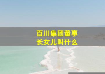 百川集团董事长女儿叫什么