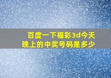 百度一下福彩3d今天晚上的中奖号码是多少