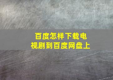 百度怎样下载电视剧到百度网盘上