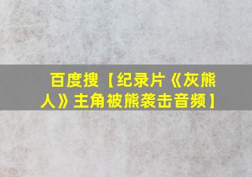 百度搜【纪录片《灰熊人》主角被熊袭击音频】