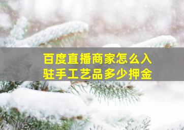 百度直播商家怎么入驻手工艺品多少押金