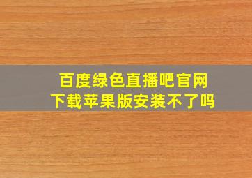 百度绿色直播吧官网下载苹果版安装不了吗