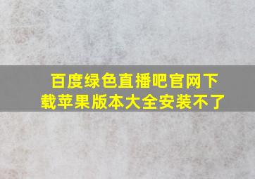 百度绿色直播吧官网下载苹果版本大全安装不了