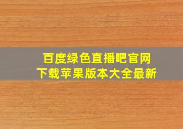 百度绿色直播吧官网下载苹果版本大全最新