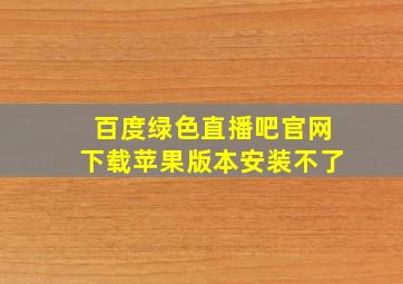 百度绿色直播吧官网下载苹果版本安装不了