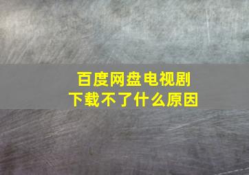 百度网盘电视剧下载不了什么原因