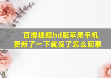 百搜视频hd版苹果手机更新了一下就没了怎么回事