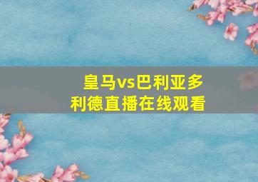 皇马vs巴利亚多利德直播在线观看