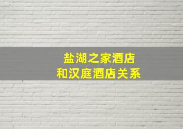 盐湖之家酒店和汉庭酒店关系