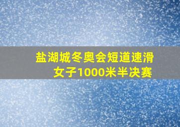 盐湖城冬奥会短道速滑女子1000米半决赛