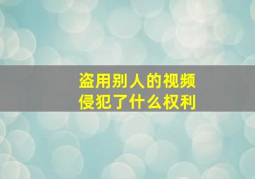 盗用别人的视频侵犯了什么权利