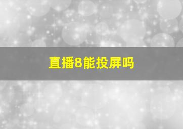 直播8能投屏吗