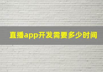 直播app开发需要多少时间