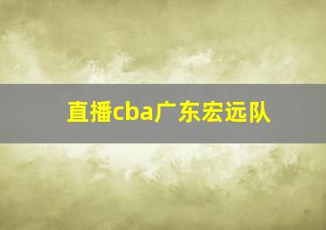 直播cba广东宏远队