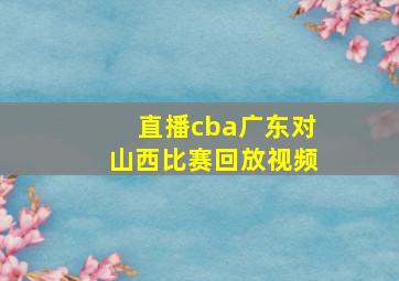 直播cba广东对山西比赛回放视频