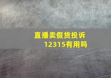 直播卖假货投诉12315有用吗