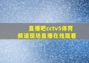 直播吧cctv5体育频道现场直播在线观看