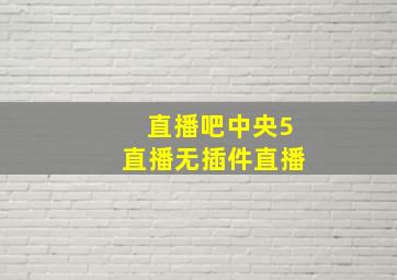 直播吧中央5直播无插件直播